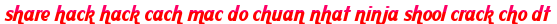 share hack hack cach mac do chuan nhat ninja shool crack cho dt moi